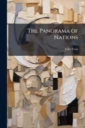 The Panorama of Nations: Comprising the Characteristics of Courage ... Contempt of Danger and of Death Exhibited by People of the Principal Nations of the World, As Illustrated in Narratives of Peril and Adventure