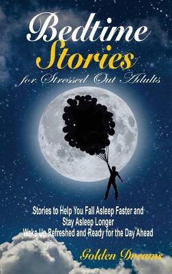 Bedtime Stories for Stressed Out Adults: Stories to Help You Fall Asleep Faster and Stay Asleep Longer. Wake Up Refreshed and Ready for the Day Ahead
