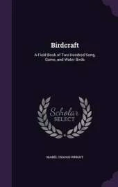 Birdcraft: A Field Book of Two Hundred Song, Game, and Water Birds