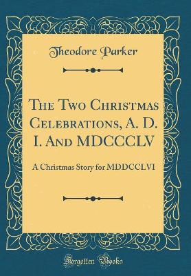 The Two Christmas Celebrations, A. D. I. And MDCCCLV: A Christmas Story for MDDCCLVI (Classic Reprint)