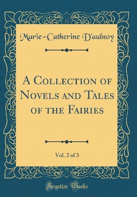 A Collection of Novels and Tales of the Fairies, Vol. 2 of 3 (Classic Reprint)