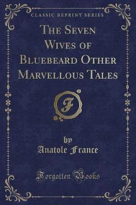 The Seven Wives of Bluebeard Other Marvellous Tales (Classic Reprint)