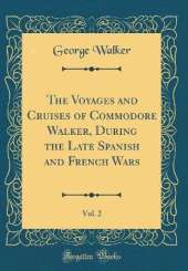 The Voyages and Cruises of Commodore Walker, During the Late Spanish and French Wars, Vol. 2 (Classic Reprint)