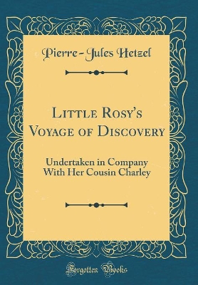 Little Rosy's Voyage of Discovery: Undertaken in Company With Her Cousin Charley (Classic Reprint)