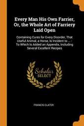 Every Man His Own Farrier, Or, the Whole Art of Farriery Laid Open: Containing Cures for Every Disorder, That Useful Animal, a Horse, Is Incident to ...: To Which Is Added an Appendix, Including Several Excellent Recipes