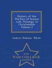 History of the Warfare of Science with Theology in Christendom Volume 2 - War College Series