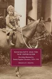 Masculinity and the New Imperialism: Rewriting Manhood in British Popular Literature, 1870–1914