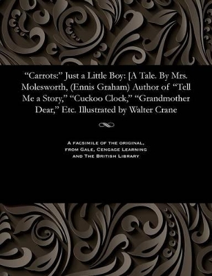 Carrots: Just a Little Boy: [a Tale. by Mrs. Molesworth, (Ennis Graham) Author of Tell Me a Story, Cuckoo Clock, Grandmother Dear, Etc. Illustrated by Walter Crane