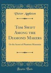 Tom Swift Among the Diamond Makers: Or the Secret of Phantom Mountain (Classic Reprint)