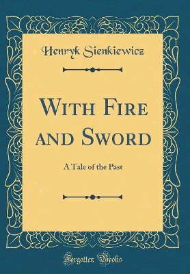 With Fire and Sword: A Tale of the Past (Classic Reprint)