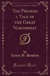 The Promise a Tale of the Great Northwest (Classic Reprint)
