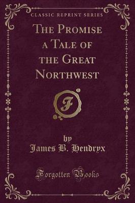 The Promise a Tale of the Great Northwest (Classic Reprint)