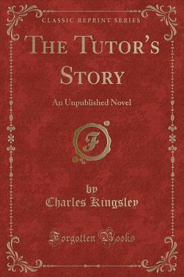 The Tutor's Story: An Unpublished Novel (Classic Reprint)