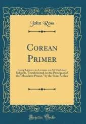 Corean Primer: Being Lessons in Corean on All Ordinary Subjects, Transliterated on the Principles of the "Mandarin Primer," by the Same Author (Classic Reprint)