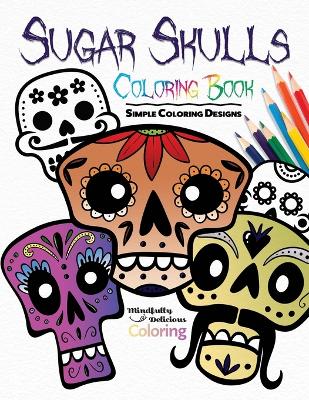 Sugar Skulls Coloring Book: Simple Coloring Designs for Kids, Adults, and Seniors Who Want Easy and Basic Pictures to Color