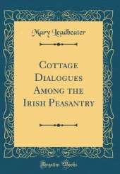 Cottage Dialogues Among the Irish Peasantry (Classic Reprint)