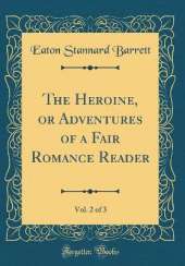 The Heroine, or Adventures of a Fair Romance Reader, Vol. 2 of 3 (Classic Reprint)