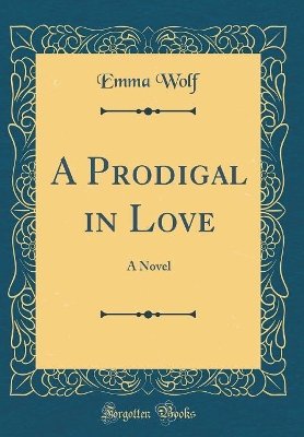 A Prodigal in Love: A Novel (Classic Reprint)