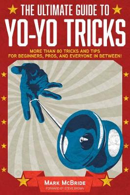 The Ultimate Guide to Yo-Yo Tricks: More Than 80 Tricks and Tips for Beginners, Pros, and Everyone in Between!