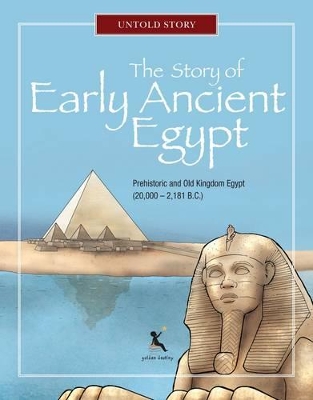 The Story of Early Ancient Egypt: Prehistoric and Old Kingdom Egypt (20,000 - 2,181 B.C.)