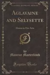 Aglavaine and Selysette: Drama in Five Acts (Classic Reprint)