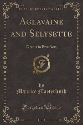 Aglavaine and Selysette: Drama in Five Acts (Classic Reprint)