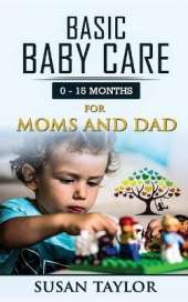 Basic Baby Care: 0 - 15 Months for Moms and Dad