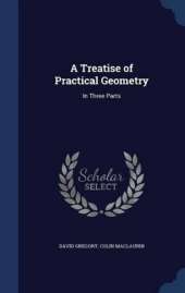 A Treatise of Practical Geometry: In Three Parts