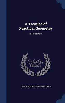 A Treatise of Practical Geometry: In Three Parts