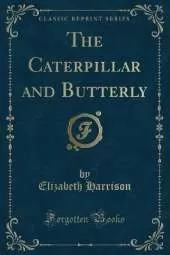 The Caterpillar and Butterly (Classic Reprint)