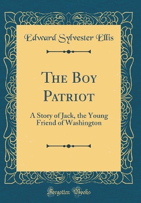 The Boy Patriot: A Story of Jack, the Young Friend of Washington (Classic Reprint)
