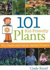 101 Kid-Friendly Plants: Fun Plants and Family Garden Projects