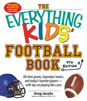 Everything Kids' Football Book: All-Time Greats, Legendary Teams, and Today's Favorite Players-With Tips on Playing Like a Pro