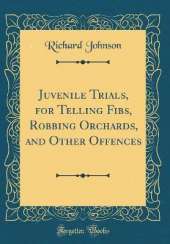 Juvenile Trials, for Telling Fibs, Robbing Orchards, and Other Offences (Classic Reprint)