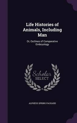 Life Histories of Animals, Including Man: Or, Outlines of Comparative Embryology