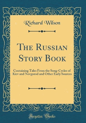 The Russian Story Book: Containing Tales From the Song-Cycles of Kiev and Novgorod and Other Early Sources (Classic Reprint)