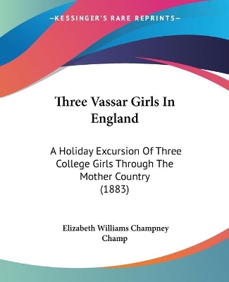 Three Vassar Girls In England: A Holiday Excursion Of Three College Girls Through The Mother Country (1883)