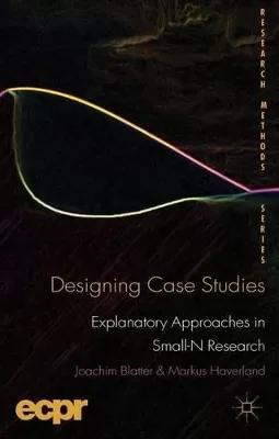 Designing Case Studies: Explanatory Approaches in Small-N Research