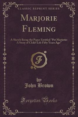 Marjorie Fleming: A Sketch Being the Paper Entitled "Pet Marjorie: A Story of Child-Life Fifty Years Ago" (Classic Reprint)