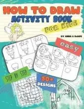 How To Draw, Activity Book for Kids: Easy, Step-by-Step, with 50+ Designs
