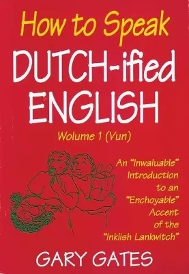 How to Speak Dutch-ified English (Vol. 1): An "Inwaluable" Introduction To An "Enchoyable" Accent Of The "Inklish Lankwitch