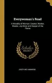 Everywoman's Road: A Morality of Woman: Creator, Worker, Waster, Joy-Giver and Keeper of the Flame