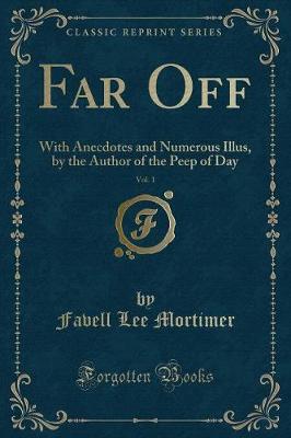 Far Off, Vol. 1: With Anecdotes and Numerous Illus, by the Author of the Peep of Day (Classic Reprint)