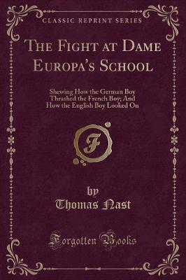 The Fight at Dame Europa's School: Shewing How the German Boy Thrashed the French Boy; And How the English Boy Looked On (Classic Reprint)