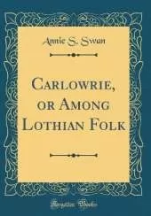 Carlowrie, or Among Lothian Folk (Classic Reprint)