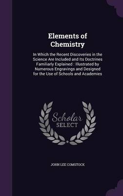 Elements of Chemistry: In Which the Recent Discoveries in the Science Are Included and Its Doctrines Familiarly Explained: Illustrated by Numerous Engravings and Designed for the Use of Schools and Academies