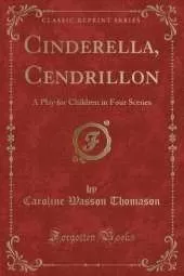 Cinderella, Cendrillon: A Play for Children in Four Scenes (Classic Reprint)