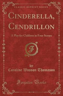 Cinderella, Cendrillon: A Play for Children in Four Scenes (Classic Reprint)