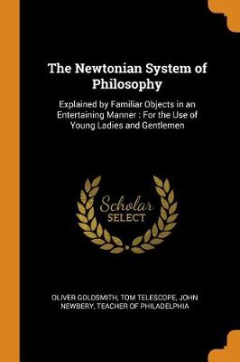The Newtonian System of Philosophy: Explained by Familiar Objects in an Entertaining Manner: For the Use of Young Ladies and Gentlemen