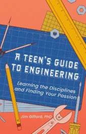 A Teen's Guide to Engineering: Learning the Disciplines and Finding Your Passion